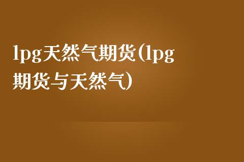 lpg天然气期货(lpg期货与天然气)_https://www.zztgc.com_期货行情_第1张