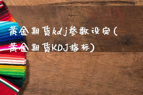 黄金期货kdj参数设定(黄金期货KDJ指标)_期货入门_第1张_珍投期货网 黄金期货kdj参数设定(黄金期货KDJ指标)_https://www.zztgc.com_期货入门_第1张