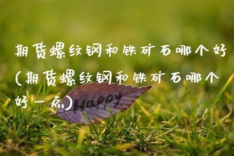 期货螺纹钢和铁矿石哪个好(期货螺纹钢和铁矿石哪个好一点)_https://www.zztgc.com_期货行情_第1张