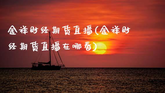 金祥财经期货直播(金祥财经期货直播在哪看)_https://www.zztgc.com_黄金期货_第1张