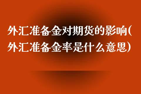 外汇准备金对期货的影响(外汇准备金率是什么意思)_https://www.zztgc.com_期货行情_第1张