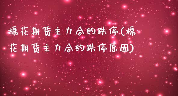 棉花期货主力合约跌停(棉花期货主力合约跌停原因)_https://www.zztgc.com_黄金期货_第1张