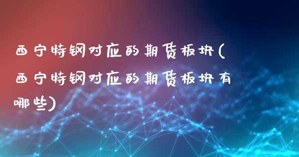 西宁特钢对应的期货板块(西宁特钢对应的期货板块有哪些)_https://www.zztgc.com_原油期货_第1张