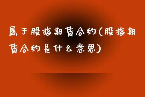 属于股指期货合约(股指期货合约是什么意思)_https://www.zztgc.com_黄金期货_第1张