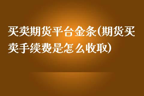 买卖期货平台金条(期货买卖手续费是怎么收取)_https://www.zztgc.com_黄金期货_第1张