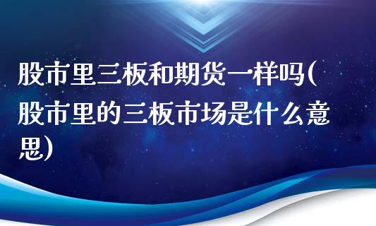 股市里三板和期货一样吗(股市里的三板市场是什么意思)_https://www.zztgc.com_原油期货_第1张