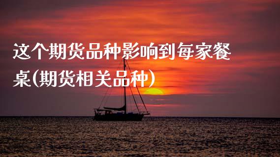 这个期货品种影响到每家餐桌(期货相关品种)_https://www.zztgc.com_原油期货_第1张