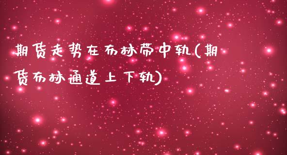 期货走势在布林带中轨(期货布林通道上下轨)_https://www.zztgc.com_原油期货_第1张