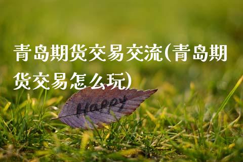 青岛期货交易交流(青岛期货交易怎么玩)_https://www.zztgc.com_期货行情_第1张