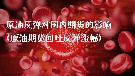 原油反弹对国内期货的影响(原油期货回吐反弹涨幅)_https://www.zztgc.com_原油期货_第1张
