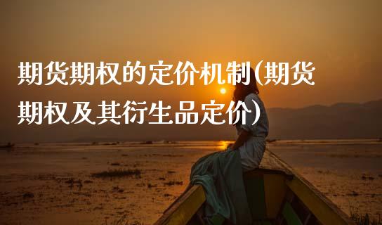 期货期权的定价机制(期货期权及其衍生品定价)_https://www.zztgc.com_期货直播_第1张