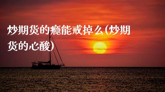 炒期货的瘾能戒掉么(炒期货的心酸)_https://www.zztgc.com_期货开户_第1张