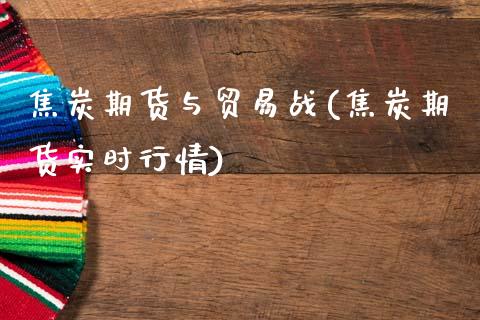 焦炭期货与贸易战(焦炭期货实时行情)_https://www.zztgc.com_期货入门_第1张