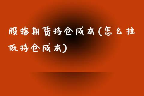 股指期货持仓成本(怎么拉低持仓成本)_https://www.zztgc.com_期货入门_第1张