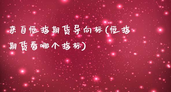 来自恒指期货导向标(恒指期货看哪个指标)_https://www.zztgc.com_期货开户_第1张