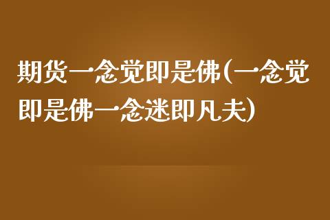 期货一念觉即是佛(一念觉即是佛一念迷即凡夫)_https://www.zztgc.com_期货开户_第1张