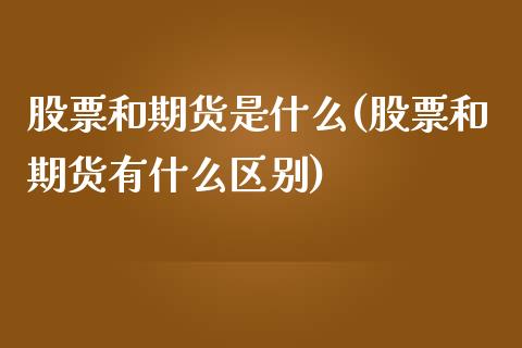 股票和期货是什么(股票和期货有什么区别)_https://www.zztgc.com_原油期货_第1张