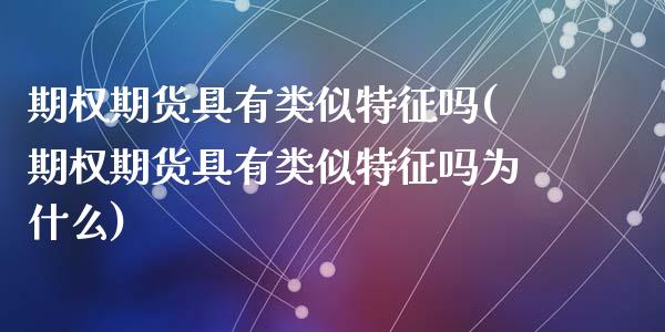 期权期货具有类似特征吗(期权期货具有类似特征吗为什么)_https://www.zztgc.com_黄金期货_第1张