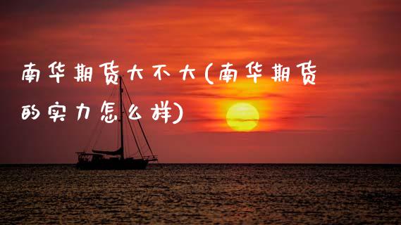 南华期货大不大(南华期货的实力怎么样)_https://www.zztgc.com_期货入门_第1张
