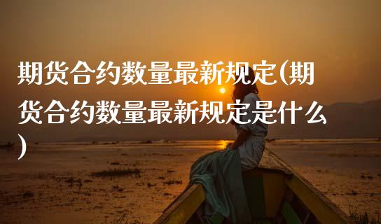 期货合约数量最新规定(期货合约数量最新规定是什么)_https://www.zztgc.com_黄金期货_第1张