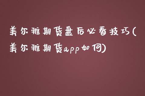美尔雅期货盘后必看技巧(美尔雅期货app如何)_https://www.zztgc.com_期货行情_第1张