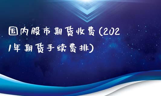 国内股市期货收费(2021年期货手续费排)_https://www.zztgc.com_黄金期货_第1张
