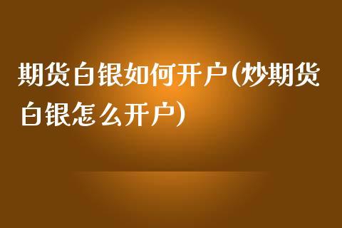 期货白银如何开户(炒期货白银怎么开户)_https://www.zztgc.com_期货入门_第1张