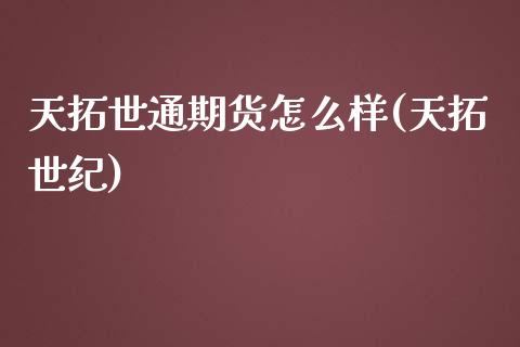 天拓世通期货怎么样(天拓世纪)_https://www.zztgc.com_期货直播_第1张