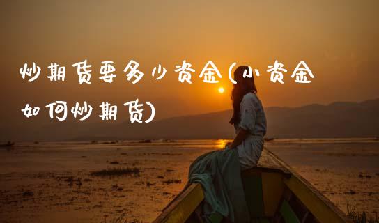炒期货要多少资金(小资金如何炒期货)_https://www.zztgc.com_原油期货_第1张