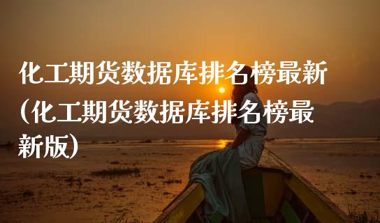化工期货数据库排名榜最新(化工期货数据库排名榜最新版)_https://www.zztgc.com_期货入门_第1张