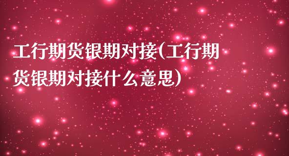 工行期货银期对接(工行期货银期对接什么意思)_https://www.zztgc.com_期货直播_第1张