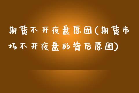 期货不开夜盘原因(期货市场不开夜盘的背后原因)_https://www.zztgc.com_期货直播_第1张