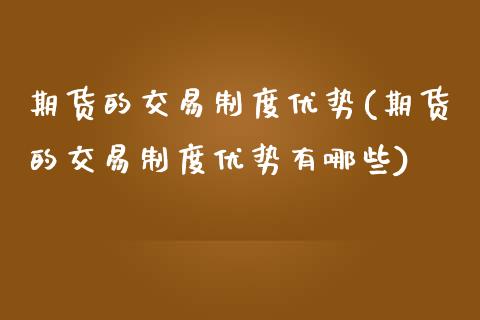 期货的交易制度优势(期货的交易制度优势有哪些)_https://www.zztgc.com_黄金期货_第1张
