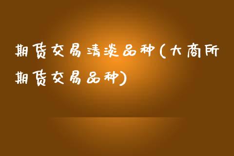 期货交易清淡品种(大商所期货交易品种)_https://www.zztgc.com_期货入门_第1张