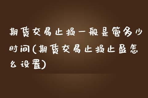 期货交易止损一般是管多少时间(期货交易止损止盈怎么设置)_https://www.zztgc.com_黄金期货_第1张