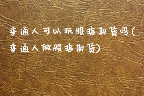 普通人可以玩股指期货吗(普通人做股指期货)_期货入门_第1张_珍投期货网 普通人可以玩股指期货吗(普通人做股指期货)_https://www.zztgc.com_期货入门_第1张