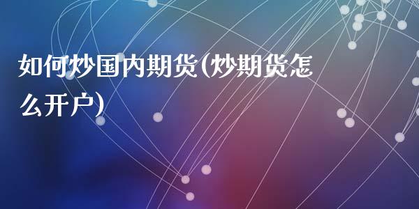 如何炒国内期货(炒期货怎么开户)_https://www.zztgc.com_期货入门_第1张