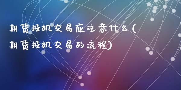 期货投机交易应注意什么(期货投机交易的流程)_https://www.zztgc.com_期货行情_第1张