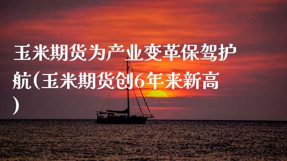 玉米期货为产业变革保驾护航(玉米期货创6年来新高)_https://www.zztgc.com_期货入门_第1张