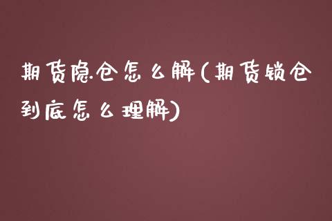 期货隐仓怎么解(期货锁仓到底怎么理解)_https://www.zztgc.com_期货直播_第1张
