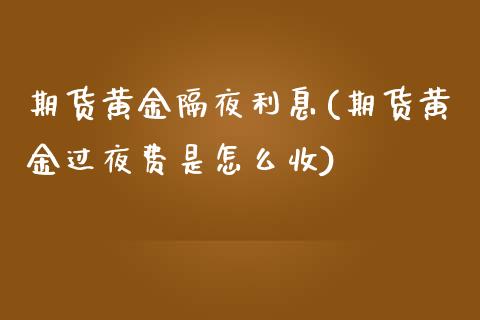 期货黄金隔夜利息(期货黄金过夜费是怎么收)_https://www.zztgc.com_黄金期货_第1张