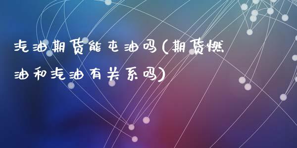 汽油期货能屯油吗(期货燃油和汽油有关系吗)_https://www.zztgc.com_期货入门_第1张