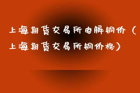 上海期货交易所电解铜价（上海期货交易所铜价格）_https://www.zztgc.com_黄金期货_第1张