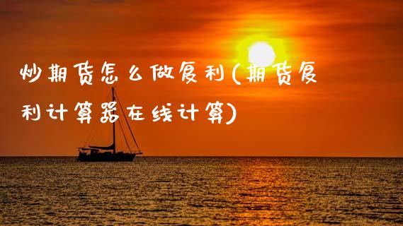 炒期货怎么做复利(期货复利计算器在线计算)_https://www.zztgc.com_期货入门_第1张