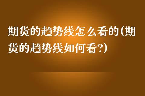 期货的趋势线怎么看的(期货的趋势线如何看?)_https://www.zztgc.com_期货直播_第1张