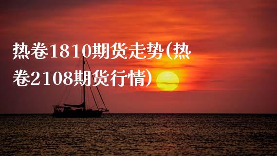 热卷1810期货走势(热卷2108期货行情)_https://www.zztgc.com_原油期货_第1张