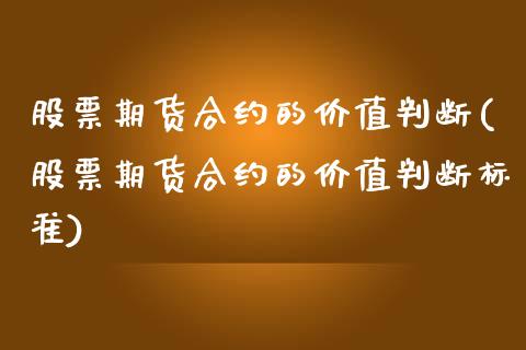 股票期货合约的价值判断(股票期货合约的价值判断标准)_https://www.zztgc.com_原油期货_第1张