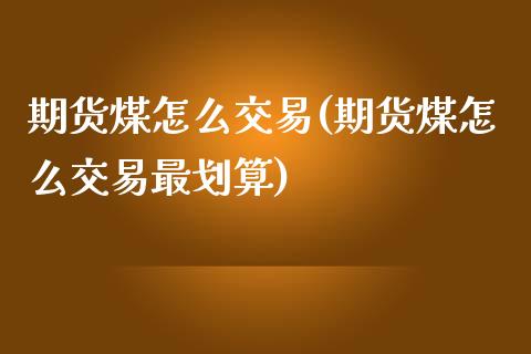 期货煤怎么交易(期货煤怎么交易最划算)_https://www.zztgc.com_期货入门_第1张