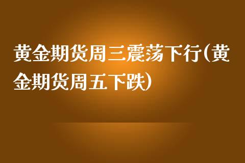 黄金期货周三震荡下行(黄金期货周五下跌)_https://www.zztgc.com_期货入门_第1张