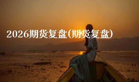 2026期货复盘(期货复盘)_https://www.zztgc.com_期货直播_第1张